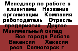 Менеджер по работе с клиентами › Название организации ­ Компания-работодатель › Отрасль предприятия ­ Другое › Минимальный оклад ­ 15 000 - Все города Работа » Вакансии   . Хакасия респ.,Саяногорск г.